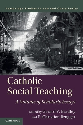 Catholic Social Teaching: A Volume of Scholarly Essays by Gerard V. Bradley 9781108448345