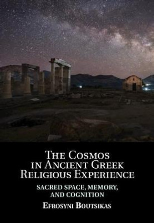 The Cosmos in Ancient Greek Religious Experience: Sacred Space, Memory, and Cognition by Efrosyni Boutsikas