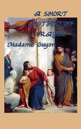 A Short Method of Prayer by Jeanne Marie Bouvieres De La Mott Guyon 9781515426691
