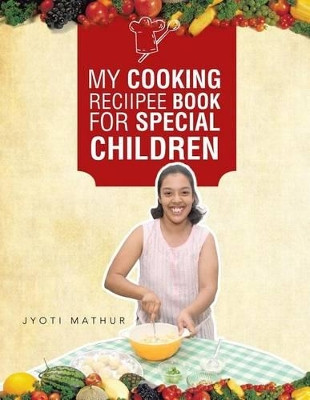 My Cooking Reciipee Book for Special Children by Jyoti Mathur 9781482811674