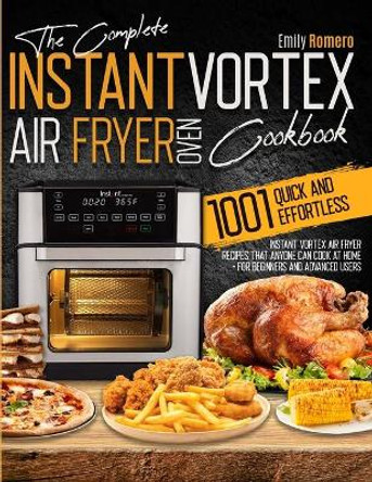 Instant Vortex Air Fryer Oven Cookbook 1001: Quick and Effortless Instant Vortex Air Fryer Recipes that Anyone Can Cook at Home by Emily Romero 9781803213736