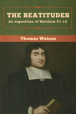 The Beatitudes: An exposition of Matthew 51-12 by Thomas Watson 9781618957436