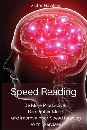 Speed Reading: Be More Productive, Remember More and Improve Your Speed Reading With Exercises by Victor Hawkins 9788367110006