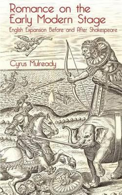 Romance on the Early Modern Stage: English Expansion Before and After Shakespeare by Cyrus Mulready 9781137322708