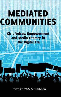 Mediated Communities: Civic Voices, Empowerment and Media Literacy in the Digital Era by Moses Shumow 9781433124556