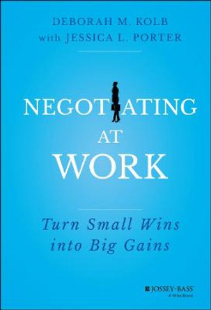 Negotiating at Work: Turn Small Wins into Big Gains by Deborah M. Kolb