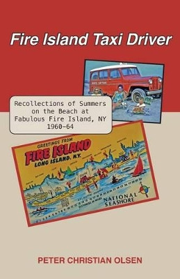Fire Island Taxi Driver: Recollections of Summers on the Beach at Fabulous Fire Island, NY 1960-64 by Peter Christian Olsen 9781603500463