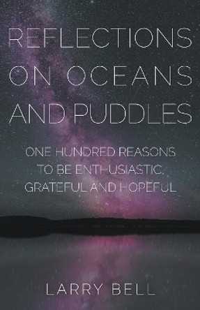 Reflections on Oceans and Puddles: One Hundred Reasons to Be Enthusiastic, Grateful and Hopeful by Larry Bell 9781941071694