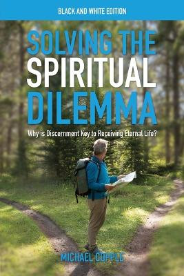 Solving the Spiritual Dilemma: Why is Discernment Key to Receiving Eternal Life? by Michael Copple 9781777832568