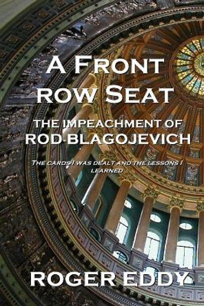 A Front Row Seat: The Impeachment of Rod Blagojevich by Roger Eddy 9781734999204