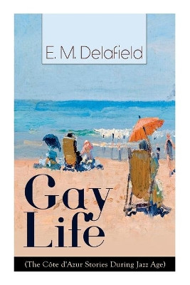 Gay Life (The Côte d'Azur Stories During Jazz Age): Satirical Novel of French Riviera Lifestyle by E M Delafield 9788027335220