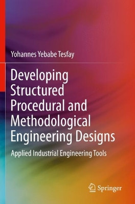 Developing Structured Procedural and Methodological Engineering Designs: Applied Industrial Engineering Tools by Yohannes Yebabe Tesfay 9783030684044