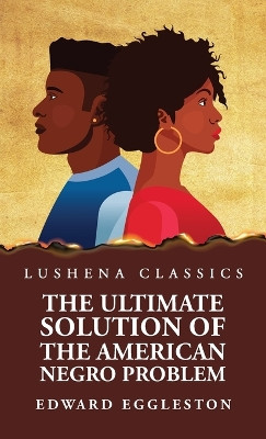 The Ultimate Solution of the American Negro Problem by Edward Eggleston 9781639237845