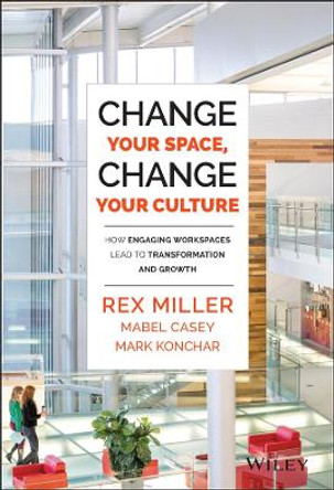 Change Your Space, Change Your Culture: How Engaging Workspaces Lead to Transformation and Growth by Rex Miller