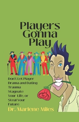 Players Gonna Play: Don't Let Player Drama and Dating Trauma Stagnate Your Life or Steal Your Future by Marlene Miles 9781960150899