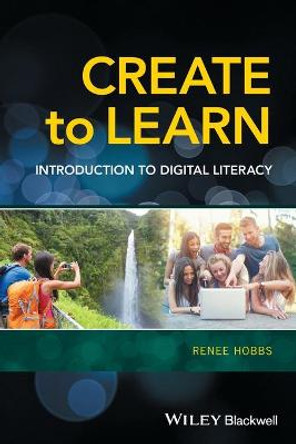 Create to Learn: Introduction to Digital Literacy by Renee R. Hobbs