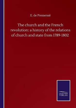 The church and the French revolution: a history of the relations of church and state from 1789-1802 by E de Pressense 9783846058428