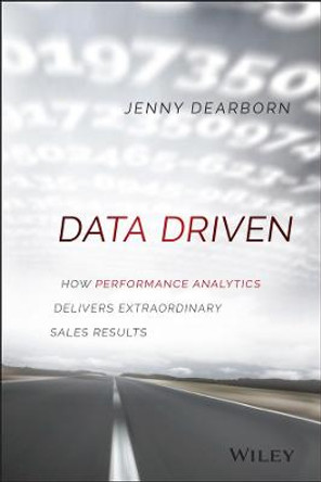 Data Driven: How Performance Analytics Delivers Extraordinary Sales Results by Jenny Dearborn