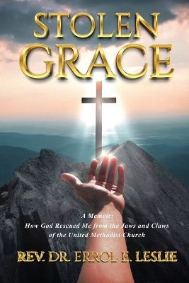 Stolen Grace: How God Rescued Me from the Jaws and Claws of the United Methodist Church by Rev Dr Errol E Leslie 9781963379068
