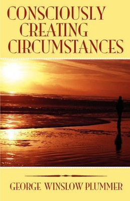 Consciously Creating Circumstances by George Winslow Plummer 9781585093106
