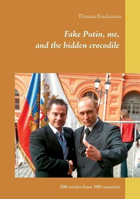 Fake Putin, me, and the hidden crocodile: 200 stories from 200 countries by Thomas Brackmann 9783751976626