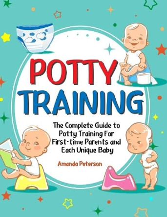 Potty Training: The Complete Guide to Potty Training For First-time Parents and Each Unique Baby by Amanda Peterson 9781637331804