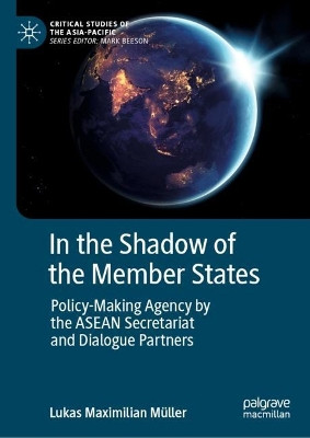 In the Shadow of the Member States: Policy-Making Agency by the ASEAN Secretariat and Dialogue Partners by Lukas Maximilian Müller 9789811993855