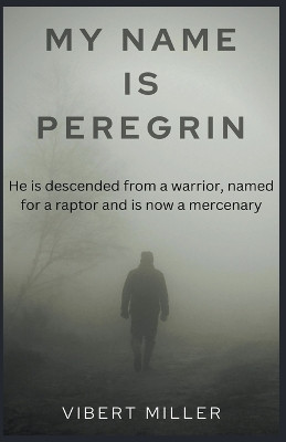 My Name Is Peregrin by Vibert Miller 9781393598008
