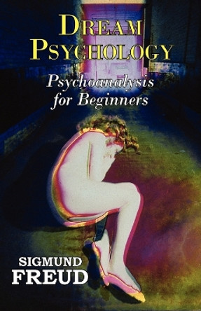 Dr. Freud's Dream Psychology - Psychoanalysis for Beginners by Sigmund Freud 9781604502220