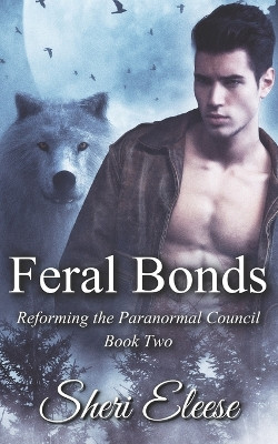 Feral Bonds: Reforming the Paranormal Council Book Two by Sheri Eleese 9781777321734
