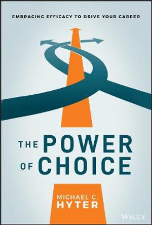 The Power of Choice: Embracing Efficacy to Drive Your Career by Michael C. Hyter