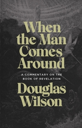 When the Man Comes Around: A Commentary on the Book of Revelation by Douglas Wilson 9781947644922