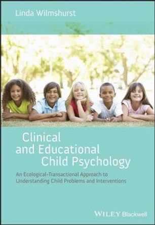 Clinical and Educational Child Psychology: An Ecological-Transactional Approach to Understanding Child Problems and Interventions by Linda Wilmshurst