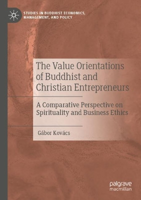 The Value Orientations of Buddhist and Christian Entrepreneurs: A Comparative Perspective on Spirituality and Business Ethics by Gabor Kovacs 9783030467050