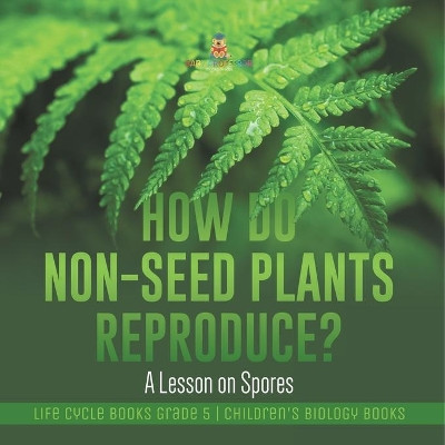 How Do Non-Seed Plants Reproduce? A Lesson on Spores Life Cycle Books Grade 5 Children's Biology Books by Baby Professor 9781541960169