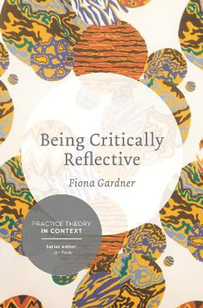 Being Critically Reflective: Engaging in Holistic Practice by Fiona Gardner