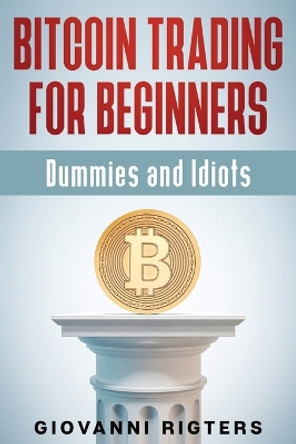 Bitcoin Trading for Beginners, Dummies & Idiots by Giovanni Rigters 9781087980508