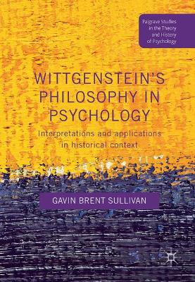 Wittgenstein’s Philosophy in Psychology: Interpretations and Applications in Historical Context by Gavin Brent Sullivan 9781349687640