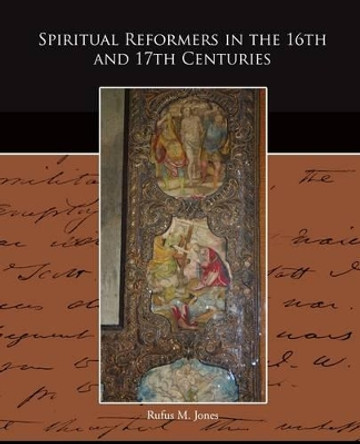 Spiritual Reformers in the 16th and 17th Centuries by Rufus M Jones 9781438518879