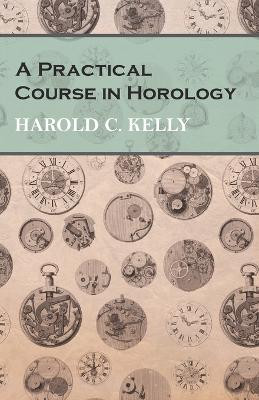 A Practical Course in Horology by Harold C Kelly 9781473328488