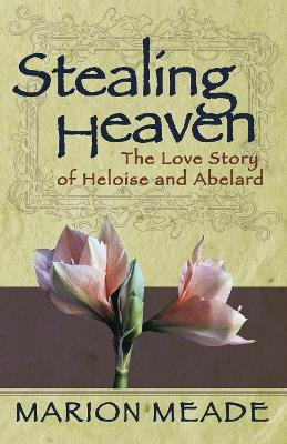 Stealing Heaven: The Love Story of Heloise and Abelard by Marion Meade 9781497638990
