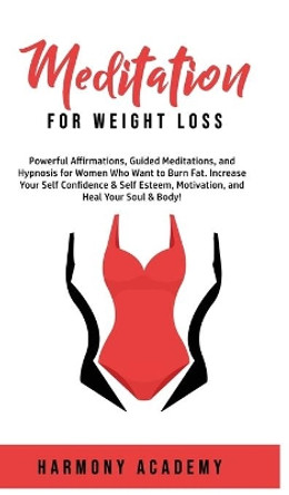 Meditation for Weight Loss: Powerful Affirmations, Guided Meditations, and Hypnosis for Women Who Want to Burn Fat. Increase Your Self Confidence & Self Esteem, Motivation, and Heal Your Soul & Body! by Harmony Academy 9781800762626