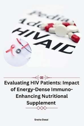 Evaluating HIV Patients: Impact of Energy-Dense Immuno-Enhancing Nutritional Supplement by Sneha Desai 9789358681604