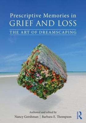 Prescriptive Memories in Grief and Loss: The Art of Dreamscaping Nancy Gershman (private practice, New York, USA) 9781138043411
