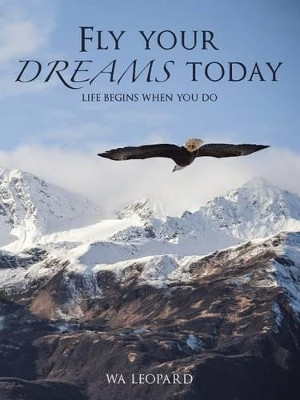Fly Your Dreams Today: Life Begins When You Do by Wa Leopard 9781482876536