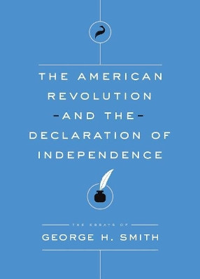 The American Revolution and the Declaration of Independence: The Essays of George H. Smith by George H Smith 9781944424480