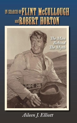 In Search of Flint McCullough and Robert Horton (hardback): The Man Behind the Myth by Aileen J Elliott 9781629337920