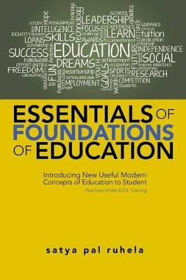 Essentials of Foundations of Education: Introducing New Useful Modern Concepts of Education to Student-Teachers Under B.Ed. Training by Satya Pal Ruhela 9781482841626