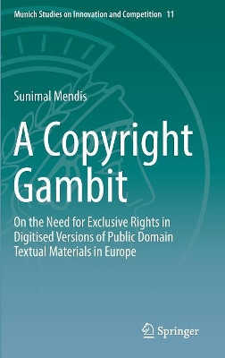 A Copyright Gambit: On the Need for Exclusive Rights in Digitised Versions of Public Domain Textual Materials in Europe by Sunimal Mendis 9783662594537
