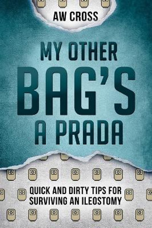 My Other Bag's a Prada: Quick and Dirty Tips for Surviving an Ileostomy by Aw Cross 9781775178736